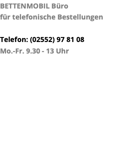 BETTENMOBIL Büro für telefonische Bestellungen Telefon: (02552) 97 81 08 Mo.-Fr. 9.30 - 13 Uhr